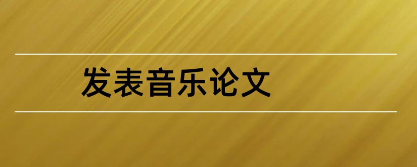 发表音乐论文和音乐类论文发表