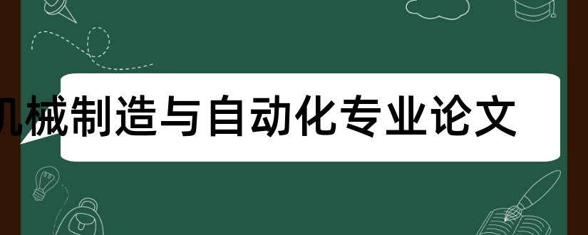 机械制造与自动化专业论文和机械制造专业毕业论文