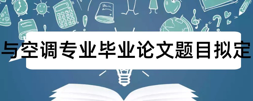 制冷与空调专业毕业论文题目拟定和大专毕业论文