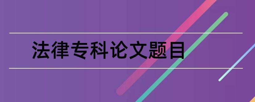 法律专科论文题目和法律专科毕业论文题目