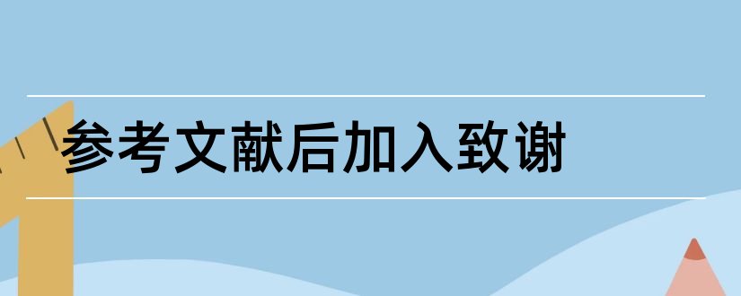 参考文献后加入致谢和参考文献后面加入致谢