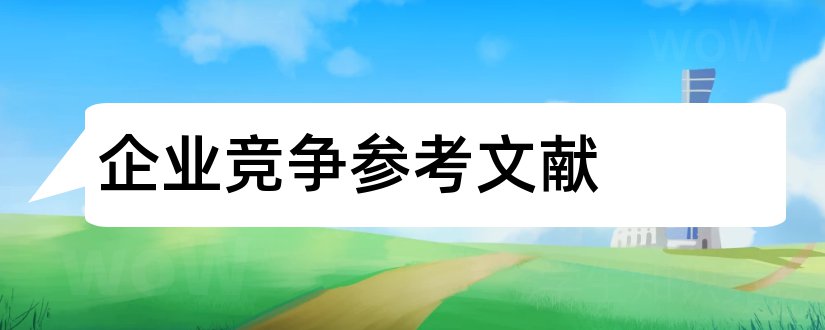 企业竞争参考文献和企业竞争力参考文献