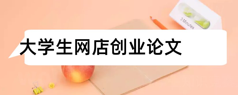 大学生网店创业论文和关于大学生创业的论文