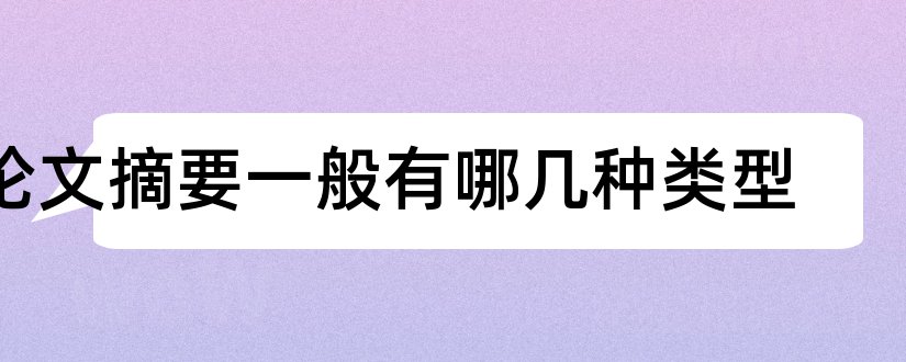 论文摘要一般有哪几种类型和论文摘要的主要类型有