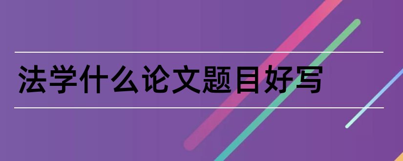 法学什么论文题目好写和好写的法学论文题目