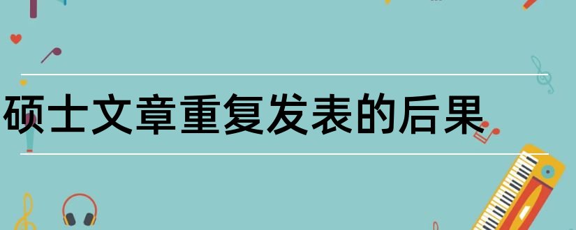 硕士文章重复发表的后果和硕士论文数据后果