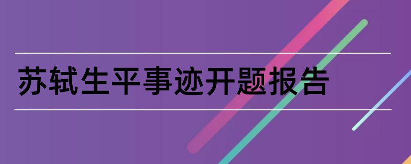 苏轼生平事迹开题报告和研究生论文开题报告