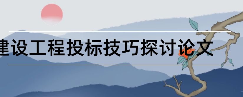 建设工程投标技巧探讨论文和建设工程招投标论文