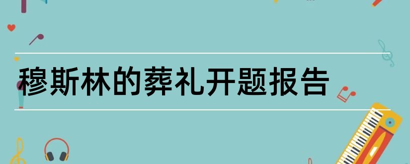 穆斯林的葬礼开题报告和本科毕业论文开题报告