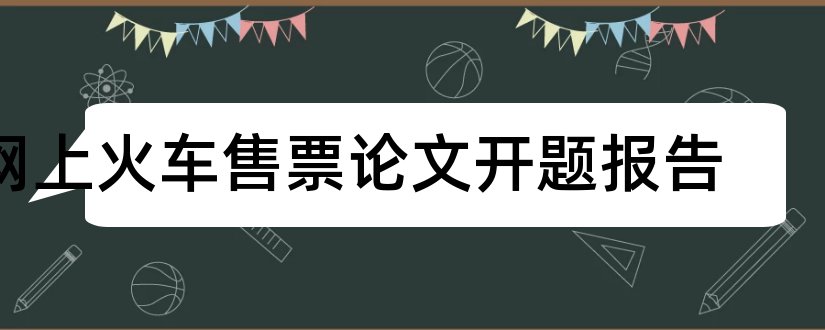 网上火车售票论文开题报告和火车订票系统开题报告