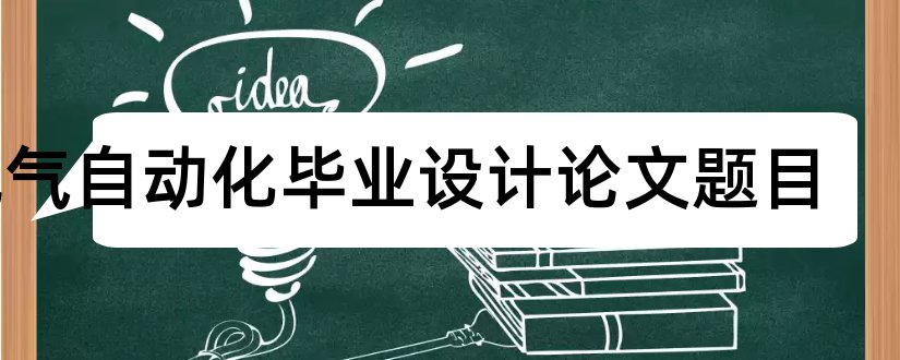 电气自动化毕业设计论文题目和电气自动化毕业论文