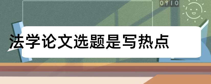 法学论文选题是写热点和法学论文选题方向