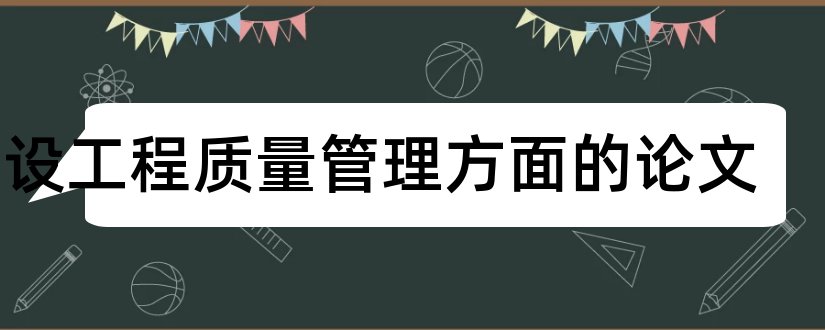 建设工程质量管理方面的论文和工程质量管理论文范文