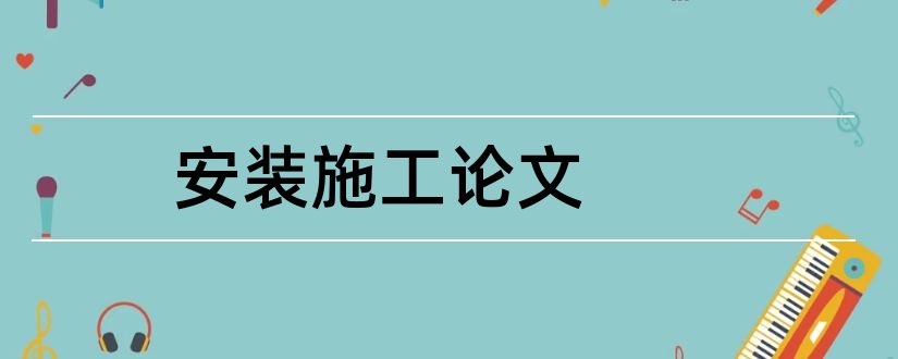 安装施工论文和机电安装工程论文