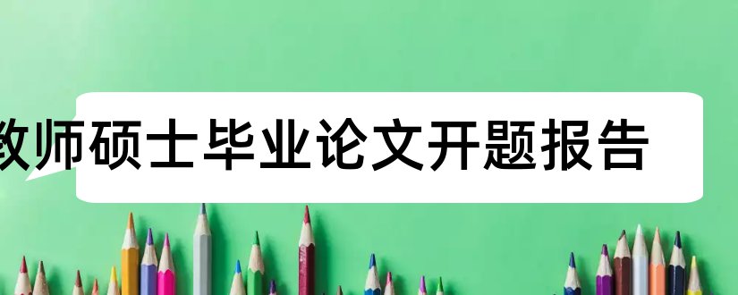 教师硕士毕业论文开题报告和硕士论文开题报告