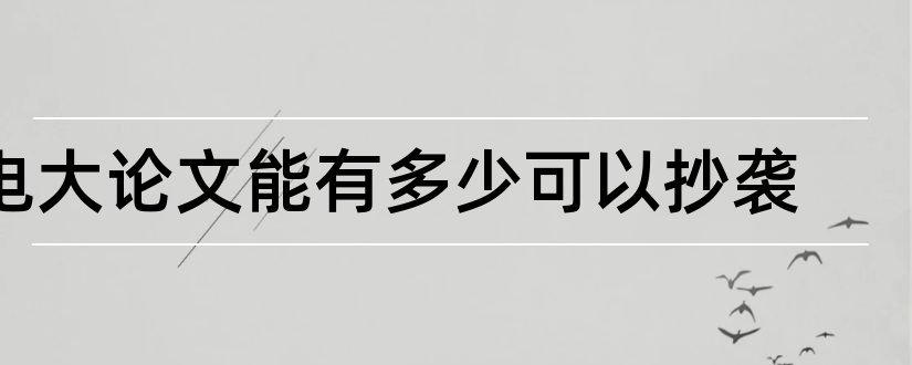 电大论文能有多少可以抄袭和电大论文