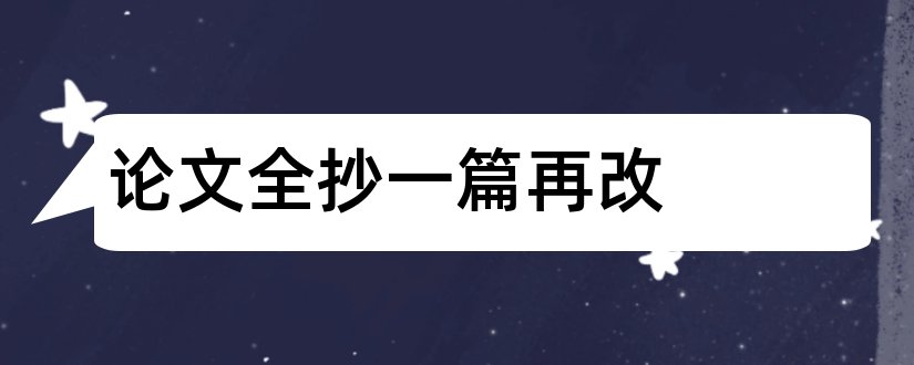 论文全抄一篇再改和毕业论文怎么抄