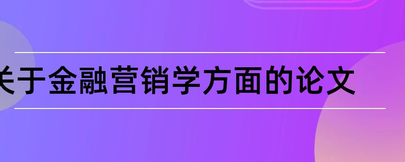 关于金融营销学方面的论文和金融营销学课程论文