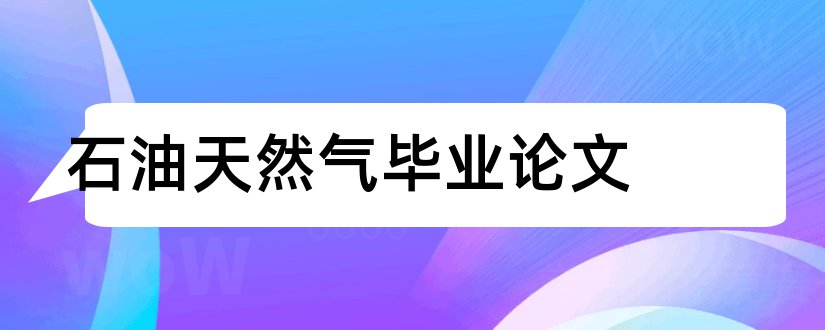 石油天然气毕业论文和石油天然气论文