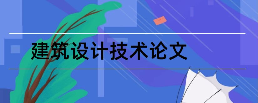 建筑设计技术论文和建筑设计技术毕业论文