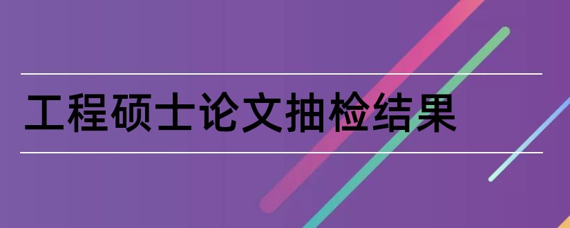 工程硕士论文抽检结果和硕士论文抽检