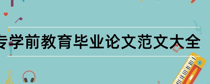 大专学前教育毕业论文范文大全和大专学前教育论文范文