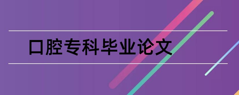 口腔专科毕业论文和口腔医学专科毕业论文