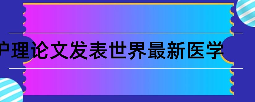 护理论文发表世界最新医学和重症医学科护理论文