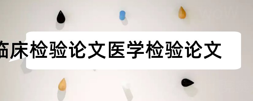 临床检验论文医学检验论文和临床检验医学论文