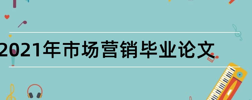 2023年市场营销毕业论文和2018市场营销论文