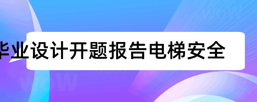 毕业设计开题报告电梯安全和毕业设计开题报告