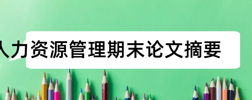 人力资源管理期末论文摘要和人力资源招聘论文摘要