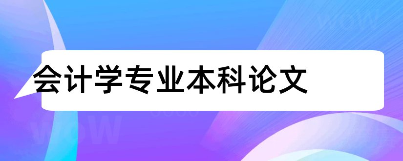 会计学专业本科论文和会计学本科毕业论文