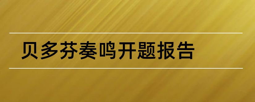 贝多芬奏鸣开题报告和贝多芬奏鸣曲开题报告