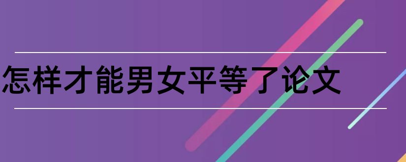 怎样才能男女平等了论文和男女平等论文