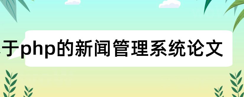 基于php的新闻管理系统论文和php新闻管理系统论文