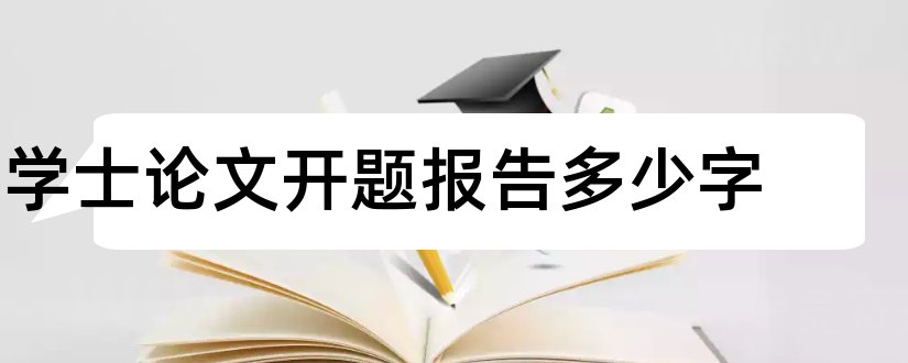 学士论文开题报告多少字和学士论文开题报告