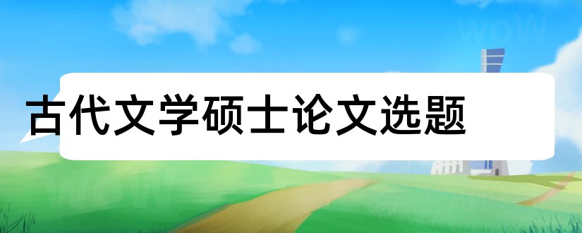 古代文学硕士论文选题和古代文学毕业论文选题