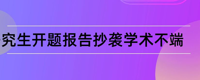 研究生开题报告抄袭学术不端和研究生开题报告