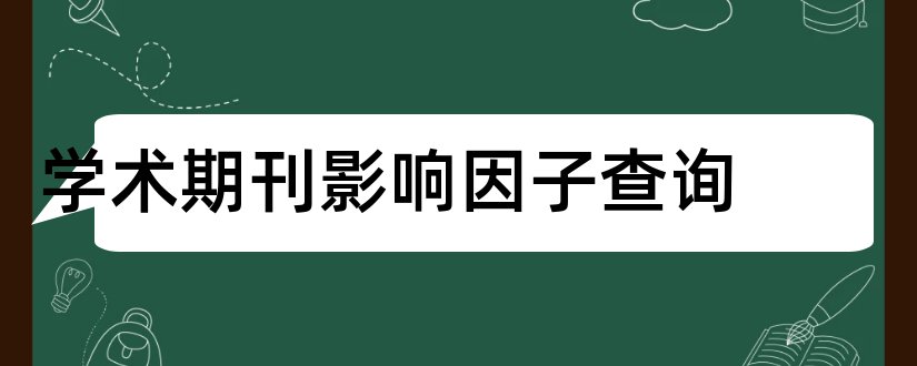 学术期刊影响因子查询和学术期刊影响因子