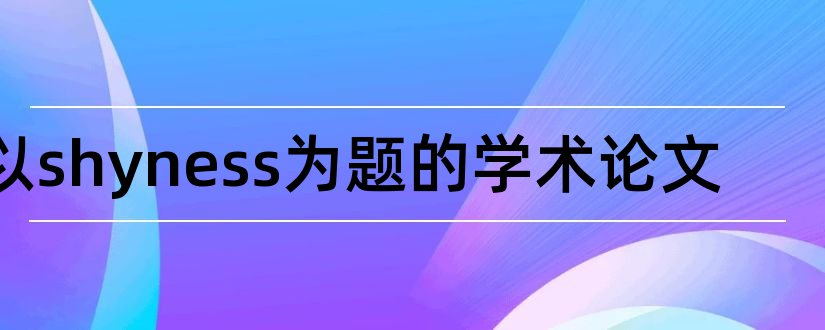 以shyness为题的学术论文和论文范文论文发表网